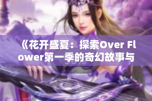 《花开盛夏：探索Over Flower第一季的奇幻故事与角色成长》