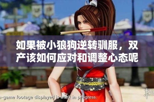 如果被小狼狗逆转驯服，双产该如何应对和调整心态呢