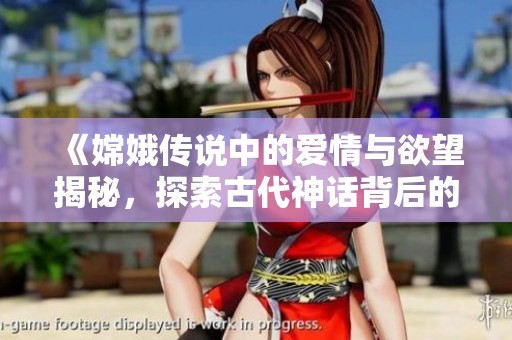 《嫦娥传说中的爱情与欲望揭秘，探索古代神话背后的深情故事》