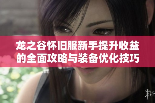 龙之谷怀旧服新手提升收益的全面攻略与装备优化技巧