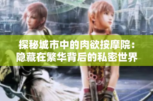 探秘城市中的肉欲按摩院：隐藏在繁华背后的私密世界
