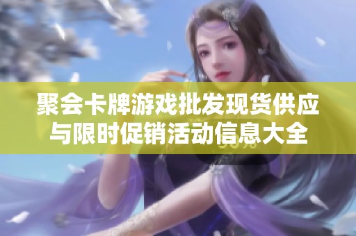 聚会卡牌游戏批发现货供应与限时促销活动信息大全