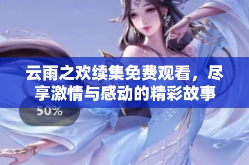 云雨之欢续集免费观看，尽享激情与感动的精彩故事
