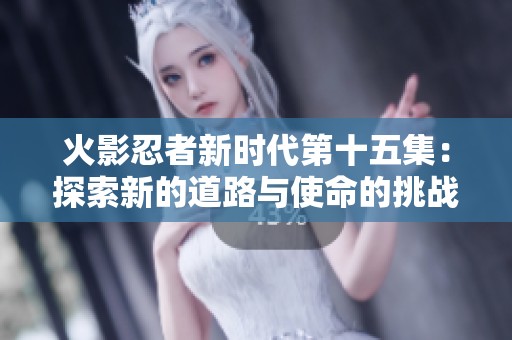 火影忍者新时代第十五集：探索新的道路与使命的挑战