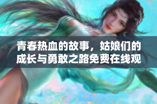 青春热血的故事，姑娘们的成长与勇敢之路免费在线观看