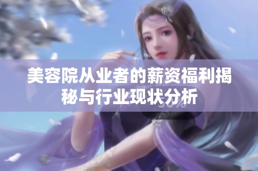 美容院从业者的薪资福利揭秘与行业现状分析