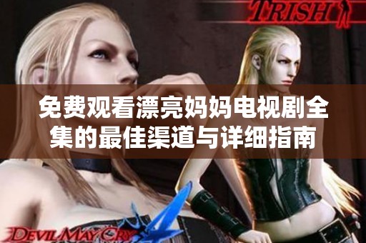 免费观看漂亮妈妈电视剧全集的最佳渠道与详细指南