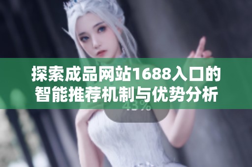 探索成品网站1688入口的智能推荐机制与优势分析