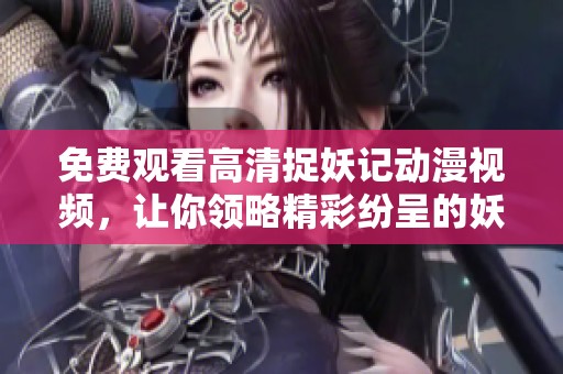 免费观看高清捉妖记动漫视频，让你领略精彩纷呈的妖怪世界之旅