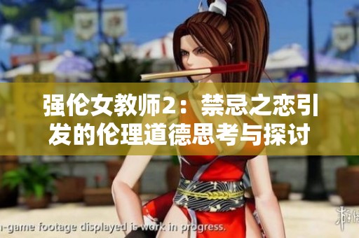 强伦女教师2：禁忌之恋引发的伦理道德思考与探讨