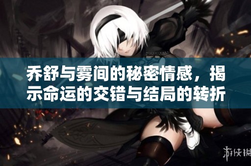 乔舒与雾间的秘密情感，揭示命运的交错与结局的转折