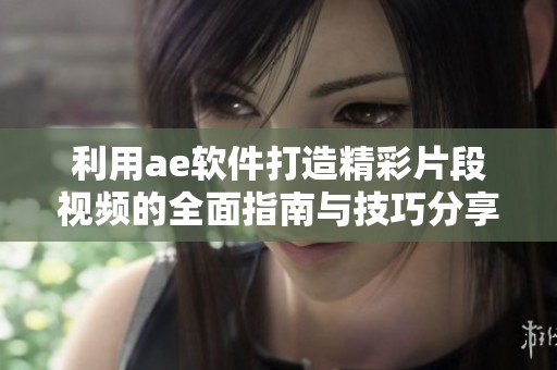 利用ae软件打造精彩片段视频的全面指南与技巧分享