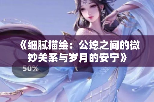 《细腻描绘：公媳之间的微妙关系与岁月的安宁》