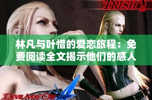林凡与叶惜的爱恋旅程：免费阅读全文揭示他们的感人故事