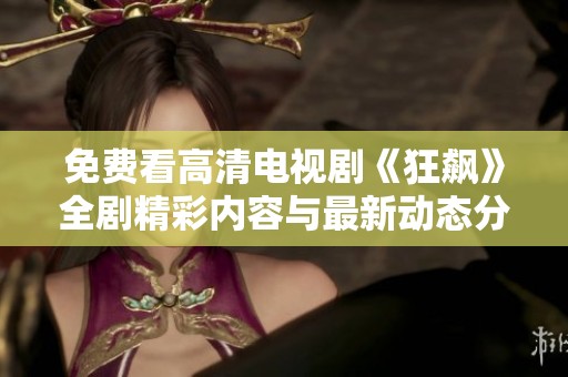 免费看高清电视剧《狂飙》全剧精彩内容与最新动态分享