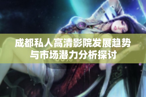 成都私人高清影院发展趋势与市场潜力分析探讨