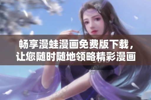 畅享漫蛙漫画免费版下载，让您随时随地领略精彩漫画世界