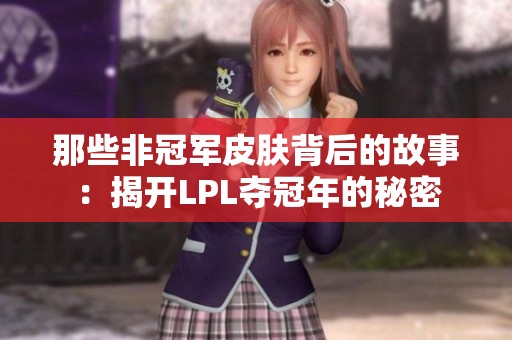 那些非冠军皮肤背后的故事：揭开LPL夺冠年的秘密