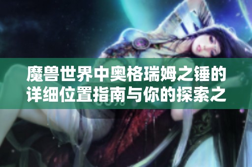 魔兽世界中奥格瑞姆之锤的详细位置指南与你的探索之旅