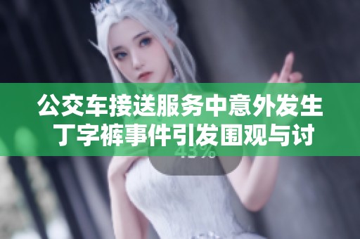 公交车接送服务中意外发生 丁字裤事件引发围观与讨论
