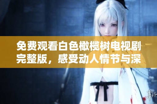 免费观看白色橄榄树电视剧完整版，感受动人情节与深刻人性探讨