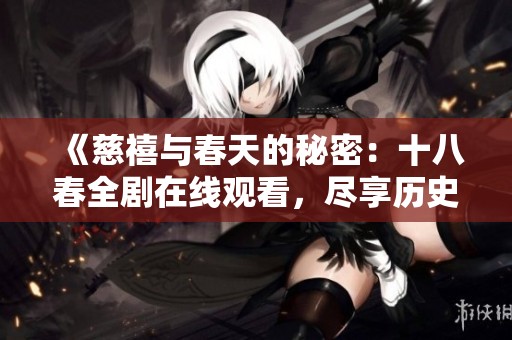 《慈禧与春天的秘密：十八春全剧在线观看，尽享历史魅力》