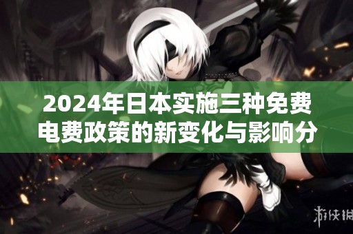 2024年日本实施三种免费电费政策的新变化与影响分析