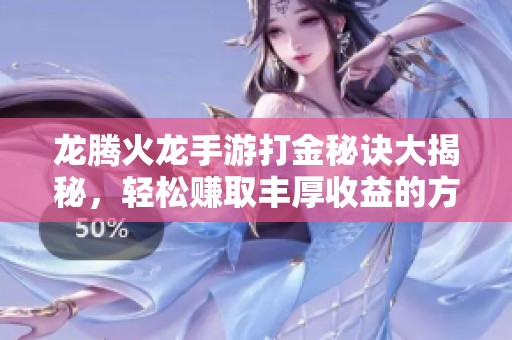 龙腾火龙手游打金秘诀大揭秘，轻松赚取丰厚收益的方法分享