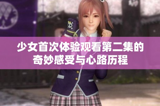 少女首次体验观看第二集的奇妙感受与心路历程