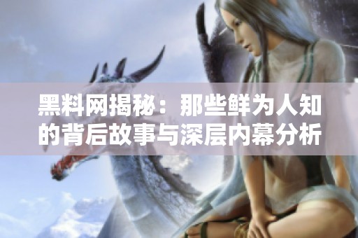 黑料网揭秘：那些鲜为人知的背后故事与深层内幕分析