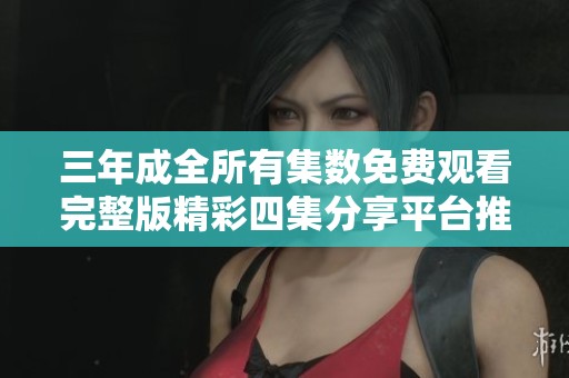 三年成全所有集数免费观看完整版精彩四集分享平台推荐