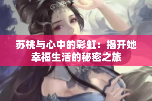 苏桃与心中的彩虹：揭开她幸福生活的秘密之旅