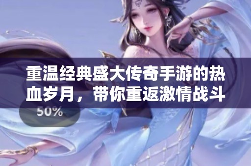 重温经典盛大传奇手游的热血岁月，带你重返激情战斗的时代