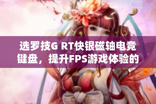 选罗技G RT快银磁轴电竞键盘，提升FPS游戏体验的绝佳之选