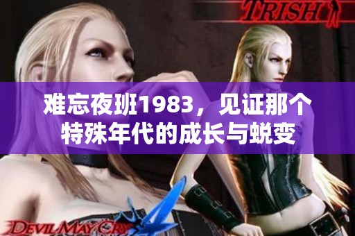 难忘夜班1983，见证那个特殊年代的成长与蜕变
