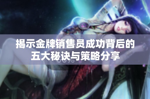 揭示金牌销售员成功背后的五大秘诀与策略分享