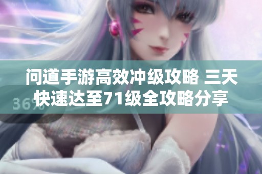 问道手游高效冲级攻略 三天快速达至71级全攻略分享