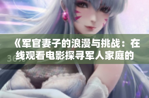 《军官妻子的浪漫与挑战：在线观看电影探寻军人家庭的情感世界》