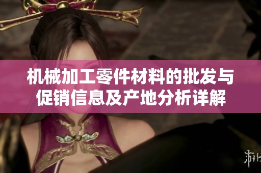机械加工零件材料的批发与促销信息及产地分析详解