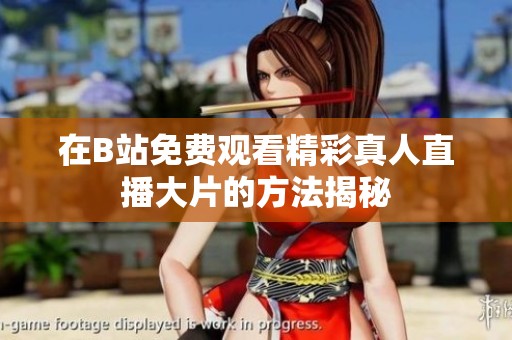 在B站免费观看精彩真人直播大片的方法揭秘
