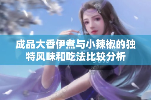 成品大香伊煮与小辣椒的独特风味和吃法比较分析