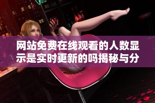 网站免费在线观看的人数显示是实时更新的吗揭秘与分析