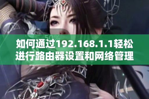如何通过192.168.1.1轻松进行路由器设置和网络管理技巧