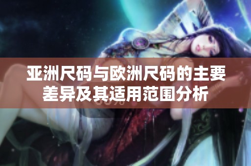 亚洲尺码与欧洲尺码的主要差异及其适用范围分析