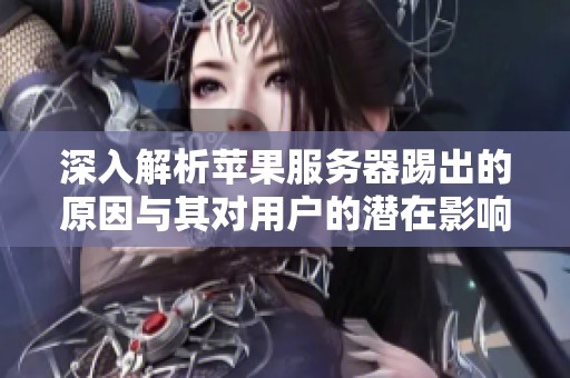 深入解析苹果服务器踢出的原因与其对用户的潜在影响