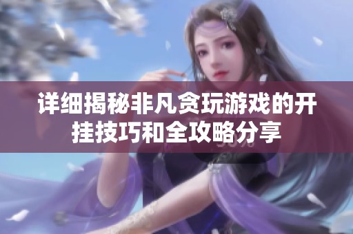 详细揭秘非凡贪玩游戏的开挂技巧和全攻略分享