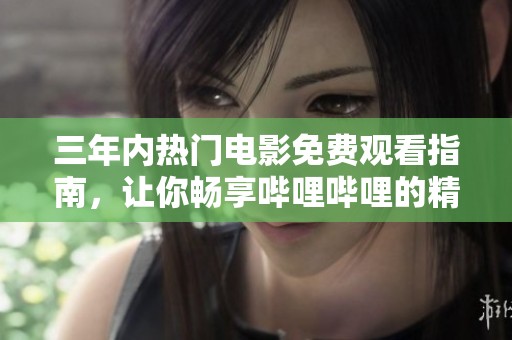 三年内热门电影免费观看指南，让你畅享哔哩哔哩的精彩内容