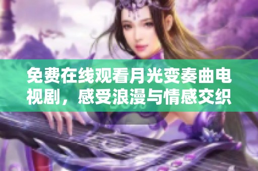 免费在线观看月光变奏曲电视剧，感受浪漫与情感交织的精彩剧情