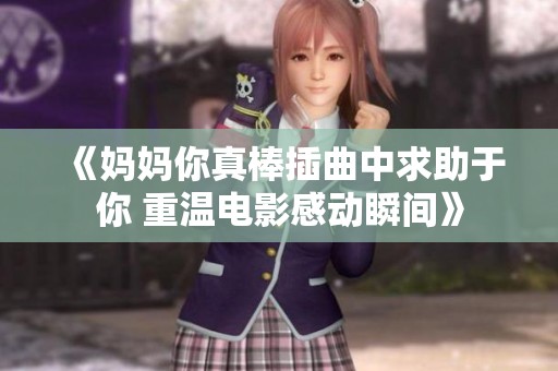 《妈妈你真棒插曲中求助于你 重温电影感动瞬间》