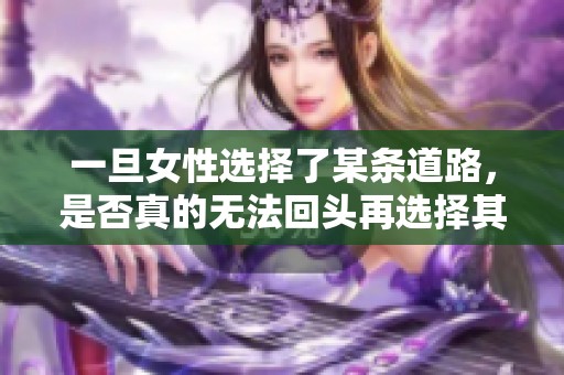 一旦女性选择了某条道路，是否真的无法回头再选择其他呢